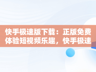 快手极速版下载：正版免费体验短视频乐趣，快手极速版下载v2.3.4.267 