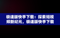 极速版快手下载：探索短视频新纪元，极速版快手下载官方版 