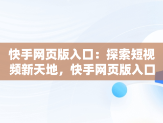 快手网页版入口：探索短视频新天地，快手网页版入口在哪里 