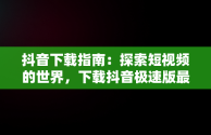 抖音下载指南：探索短视频的世界，下载抖音极速版最新版本并安装 