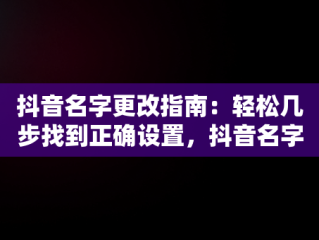 抖音名字更改指南：轻松几步找到正确设置，抖音名字在哪修改 