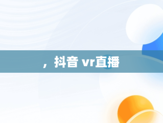 ，抖音 vr直播 