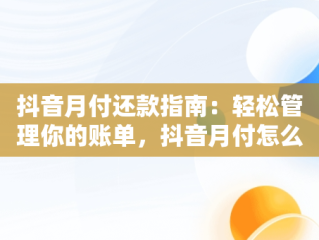抖音月付还款指南：轻松管理你的账单，抖音月付怎么还款在哪里还 