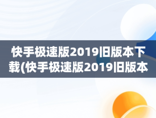 快手极速版2019旧版本下载(快手极速版2019旧版本下载永不升级)