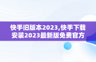 快手旧版本2023,快手下载安装2023最新版免费官方