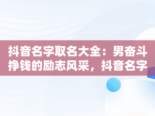 抖音名字取名大全：男奋斗挣钱的励志风采，抖音名字大全男生 