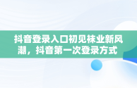 抖音登录入口初见袜业新风潮，抖音第一次登录方式 