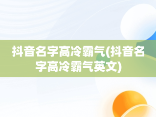 抖音名字高冷霸气(抖音名字高冷霸气英文)