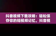 抖音视频下载攻略：轻松保存你的短视频记忆，抖音视频怎么下载到u盘上 