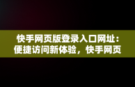 快手网页版登录入口网址：便捷访问新体验，快手网页版在线登录 