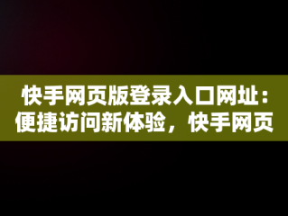 快手网页版登录入口网址：便捷访问新体验，快手网页版在线登录 
