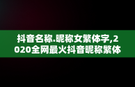 抖音名称.昵称女繁体字,2020全网最火抖音昵称繁体字