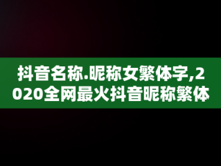 抖音名称.昵称女繁体字,2020全网最火抖音昵称繁体字