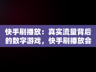 快手刷播放：真实流量背后的数字游戏，快手刷播放会不会被检测到 