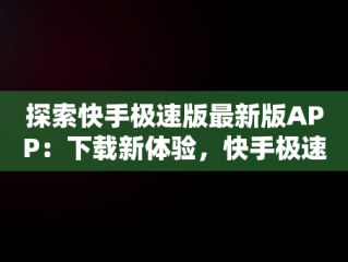 探索快手极速版最新版APP：下载新体验，快手极速版下载2.4.0.278 