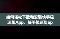 如何轻松下载和安装快手极速版App，快手极速版app下载安装免费下载玄幻影视 