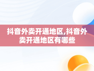 抖音外卖开通地区,抖音外卖开通地区有哪些