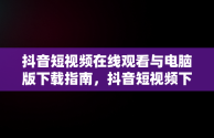 抖音短视频在线观看与电脑版下载指南，抖音短视频下载安装最新版电脑版 