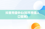 抖音充值中心(抖币充值入口官网)