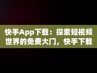 快手App下载：探索短视频世界的免费大门，快手下载安装 下载 