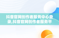 抖音官网创作者服务中心登录,抖音官网创作者服务平台