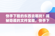 快手下载的东西去哪找？揭秘隐藏的文件宝藏，快手下载的地方在哪儿? 