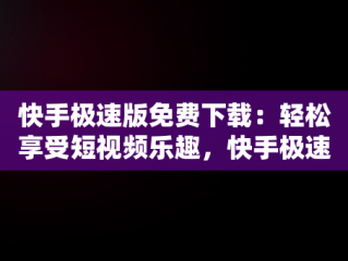 快手极速版免费下载：轻松享受短视频乐趣，快手极速版免费下载2025最新版 