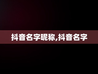 抖音名字昵称,抖音名字