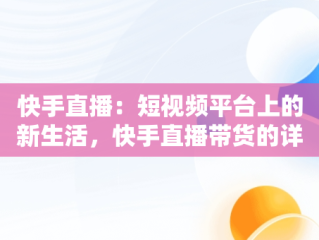 快手直播：短视频平台上的新生活，快手直播带货的详细流程 