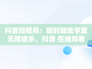 抖音短视频：随时随地享受无限娱乐，抖音 在线观看 