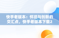 快手老版本：怀旧与创新的交汇点，快手老版本下载2017 
