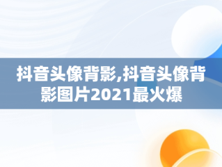 抖音头像背影,抖音头像背影图片2021最火爆