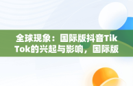 全球现象：国际版抖音TikTok的兴起与影响，国际版抖音tiktok安卓下载 
