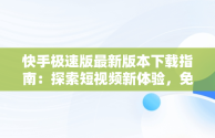 快手极速版最新版本下载指南：探索短视频新体验，免费下载快手极速版最新版本 