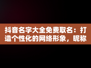 抖音名字大全免费取名：打造个性化的网络形象，昵称简单干净 