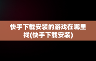 快手下载安装的游戏在哪里找(快手下载安装)