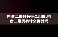 抖音二维码有什么用处,抖音二维码有什么用处吗