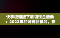 快手极速版下载领现金活动：2022年的赚钱新机会，快手极速版下载领现金2021 