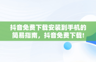 抖音免费下载安装到手机的简易指南，抖音免费下载! 