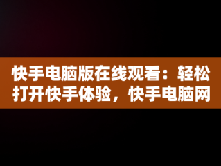 快手电脑版在线观看：轻松打开快手体验，快手电脑网页版在线登录观看 