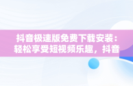 抖音极速版免费下载安装：轻松享受短视频乐趣，抖音极速版免费下载安装到手机 