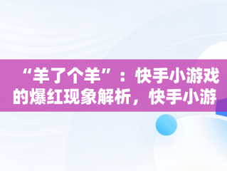 “羊了个羊”：快手小游戏的爆红现象解析，快手小游戏羊了个羊第二关怎么过 