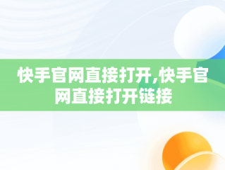 快手官网直接打开,快手官网直接打开链接