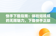 快手下载指南：体验短视频的无限魅力，下载快手正版 