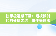 快手极速版下载：短视频时代的便捷之选，快手极速版下载2025年最新版免费安装 