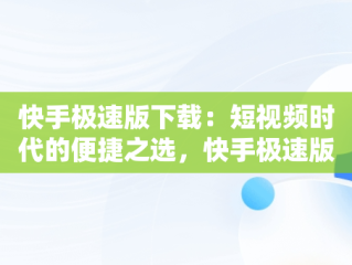 快手极速版下载：短视频时代的便捷之选，快手极速版下载2025年最新版免费安装 