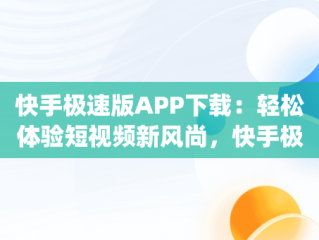 快手极速版APP下载：轻松体验短视频新风尚，快手极速版app下载赚钱 