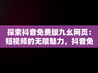 探索抖音免费版九幺网页：短视频的无限魅力，抖音免费版九幺网页版 