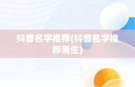 抖音名字推荐(抖音名字推荐男生)