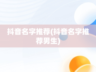抖音名字推荐(抖音名字推荐男生)